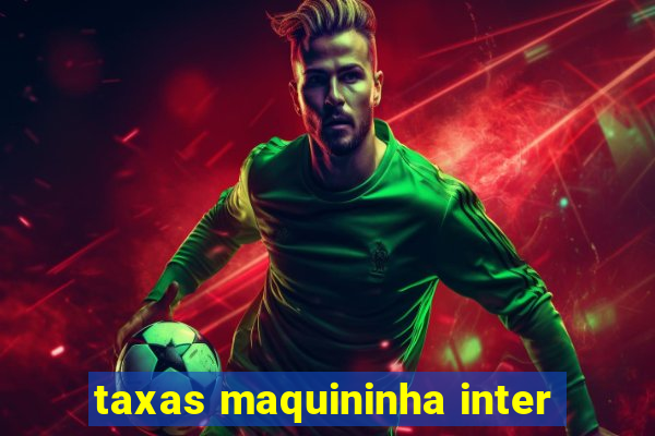 taxas maquininha inter